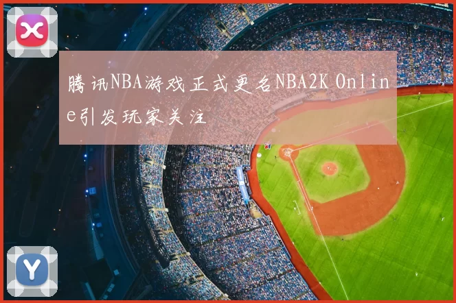 腾讯NBA游戏正式更名NBA2K Online引发玩家关注