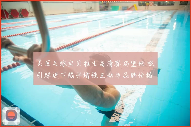 美国足球宝贝推出高清赛场壁纸 吸引球迷下载并增强互动与品牌传播