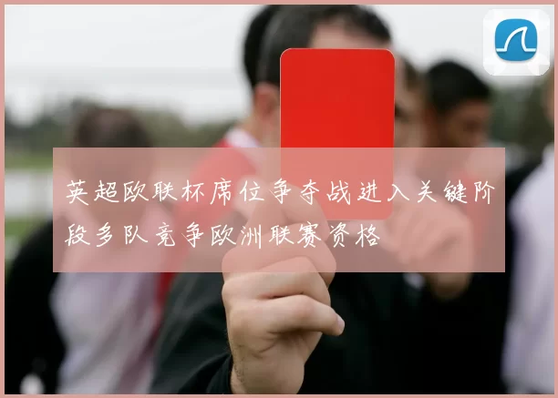 英超欧联杯席位争夺战进入关键阶段多队竞争欧洲联赛资格