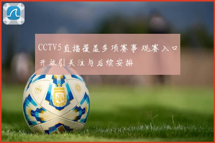 CCTV5直播覆盖多项赛事 观赛入口开放引关注与后续安排