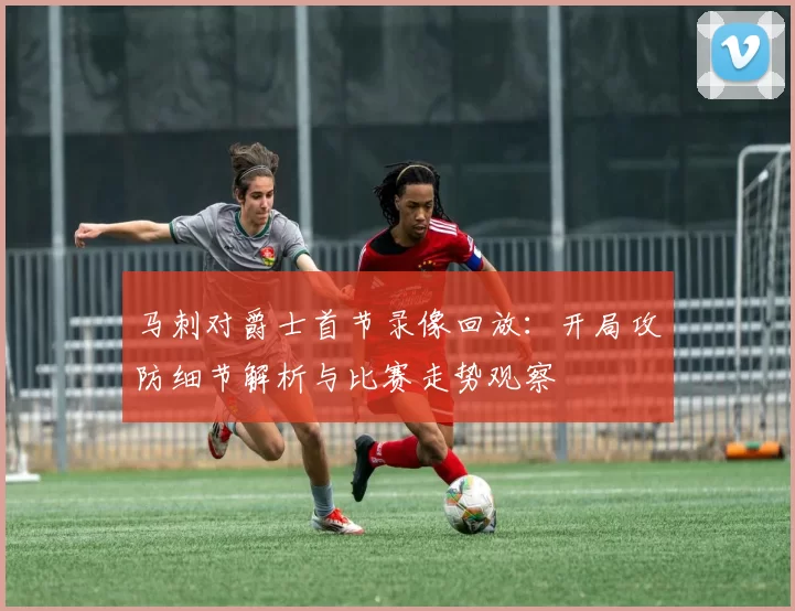 马刺对爵士首节录像回放：开局攻防细节解析与比赛走势观察