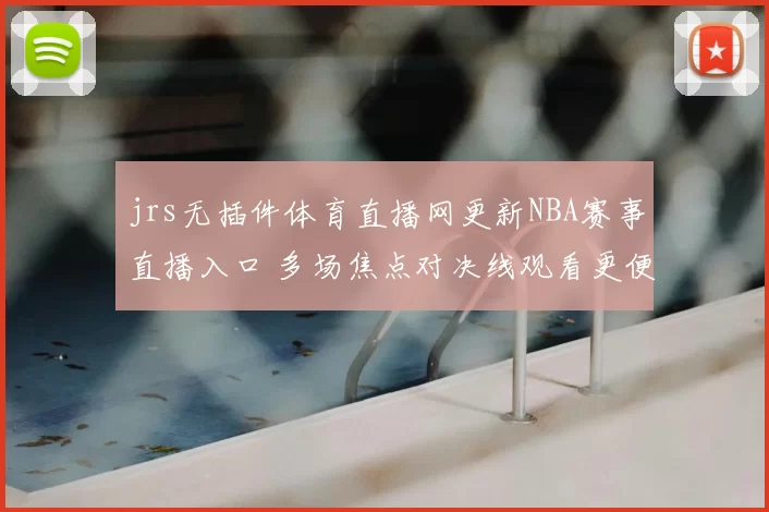 jrs无插件体育直播网更新NBA赛事直播入口 多场焦点对决线观看更便捷
