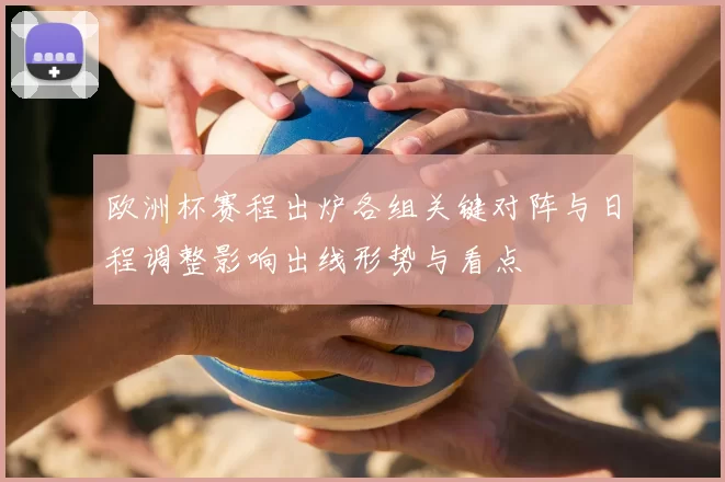 欧洲杯赛程出炉各组关键对阵与日程调整影响出线形势与看点