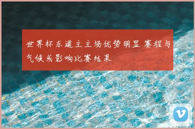 世界杯东道主主场优势明显 赛程与气候或影响比赛结果