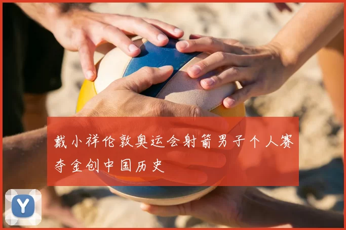 戴小祥伦敦奥运会射箭男子个人赛夺金创中国历史