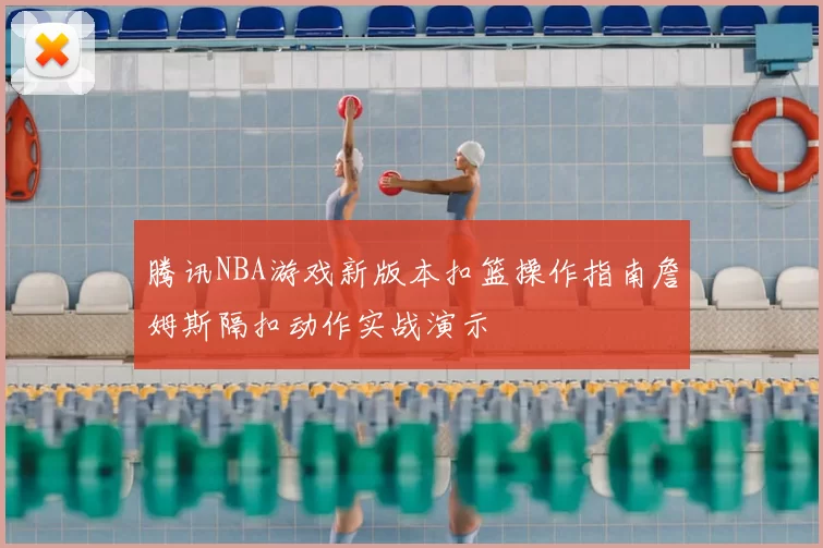腾讯NBA游戏新版本扣篮操作指南詹姆斯隔扣动作实战演示
