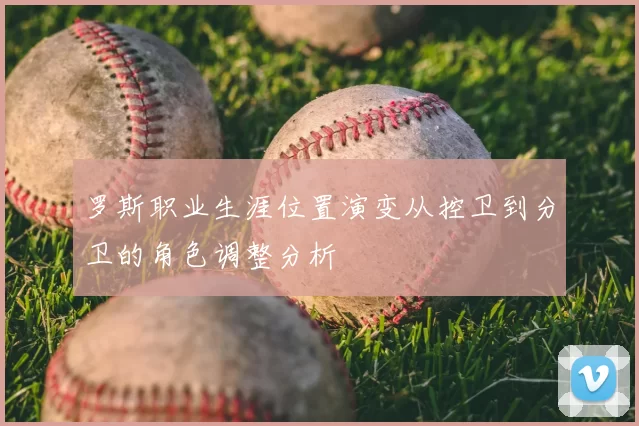 罗斯职业生涯位置演变从控卫到分卫的角色调整分析