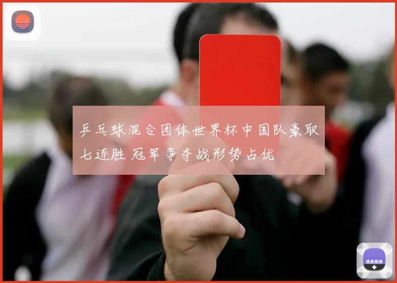 乒乓球混合团体世界杯中国队豪取七连胜 冠军争夺战形势占优