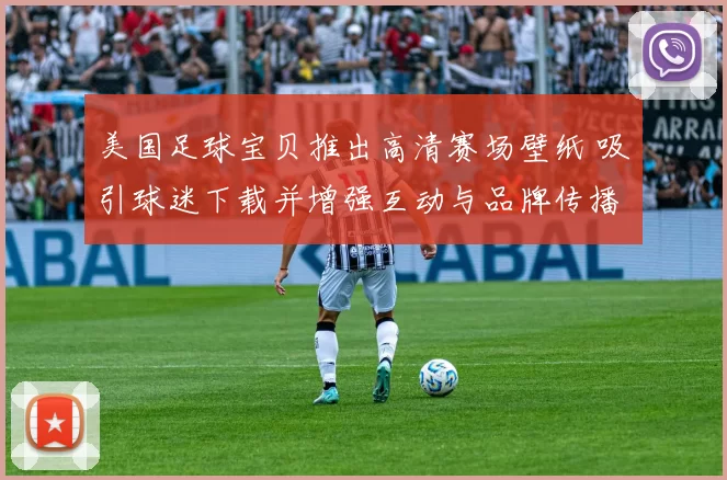 美国足球宝贝推出高清赛场壁纸 吸引球迷下载并增强互动与品牌传播