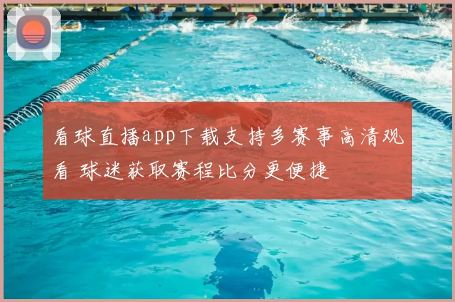 看球直播app下载支持多赛事高清观看 球迷获取赛程比分更便捷