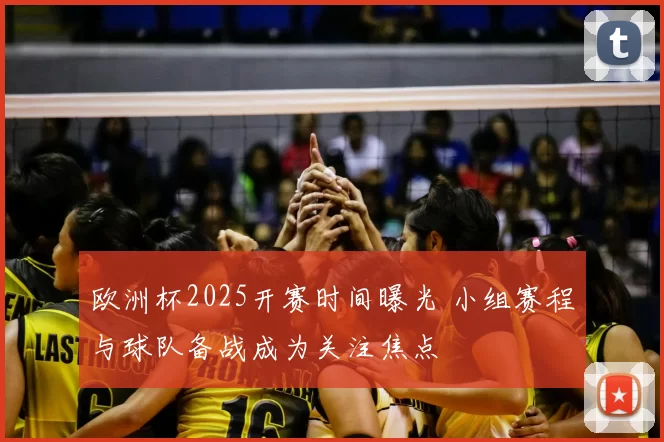 欧洲杯2025开赛时间曝光 小组赛程与球队备战成为关注焦点