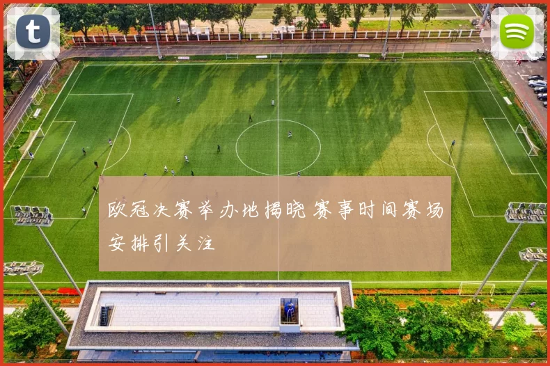 欧冠决赛举办地揭晓 赛事时间赛场安排引关注