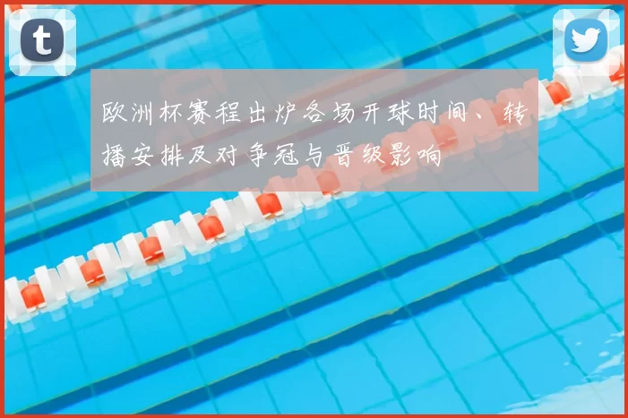 欧洲杯赛程出炉各场开球时间、转播安排及对争冠与晋级影响
