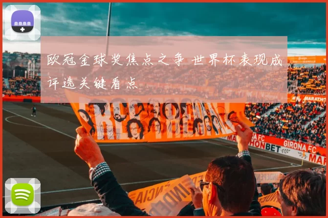 欧冠金球奖焦点之争 世界杯表现成评选关键看点