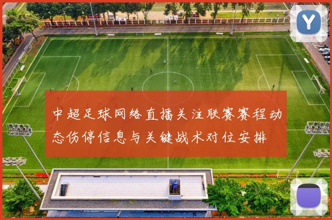 中超足球网络直播关注联赛赛程动态伤停信息与关键战术对位安排