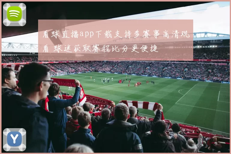看球直播app下载支持多赛事高清观看 球迷获取赛程比分更便捷