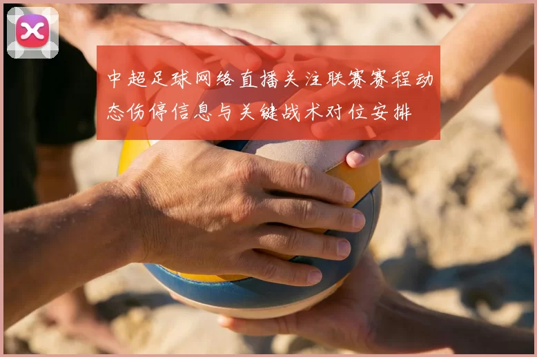 中超足球网络直播关注联赛赛程动态伤停信息与关键战术对位安排