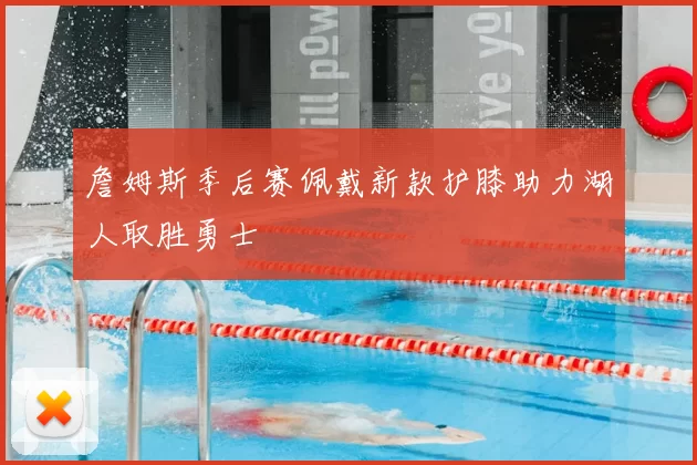 詹姆斯季后赛佩戴新款护膝助力湖人取胜勇士