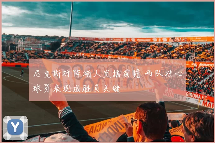 尼克斯对阵湖人直播前瞻 两队核心球员表现成胜负关键