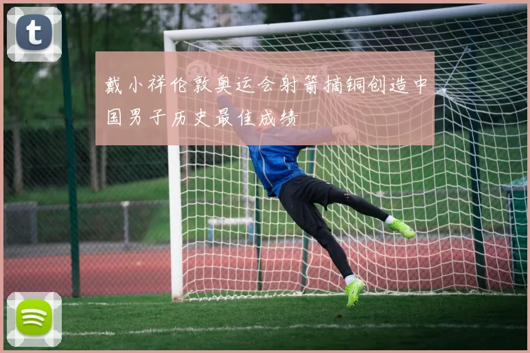 戴小祥伦敦奥运会射箭摘铜创造中国男子历史最佳成绩