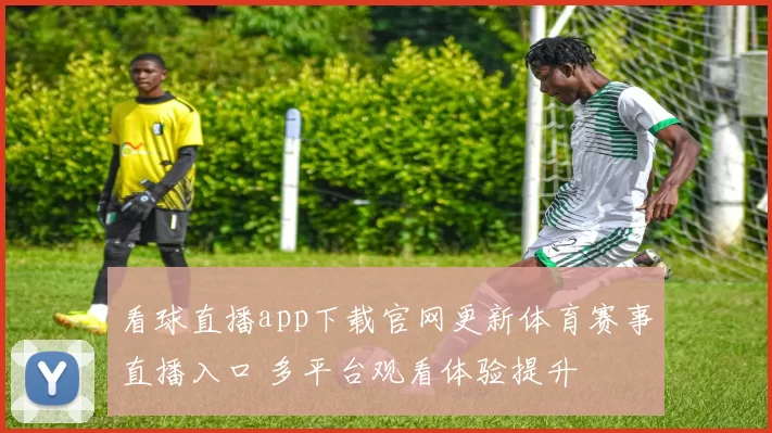 看球直播app下载官网更新体育赛事直播入口 多平台观看体验提升