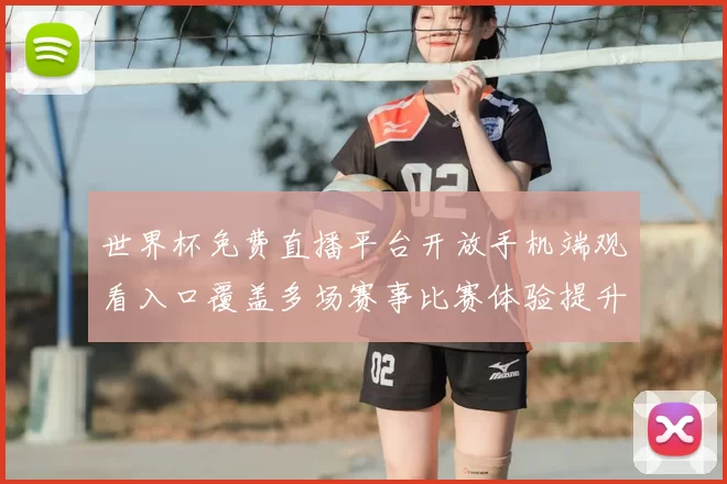 世界杯免费直播平台开放手机端观看入口覆盖多场赛事比赛体验提升